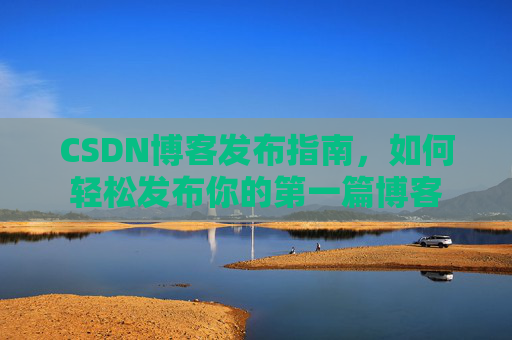 CSDN博客发布指南，如何轻松发布你的第一篇博客